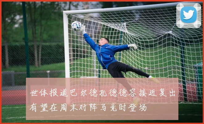 世体报道巴尔德孔德德容接近复出有望在周末对阵马竞时登场