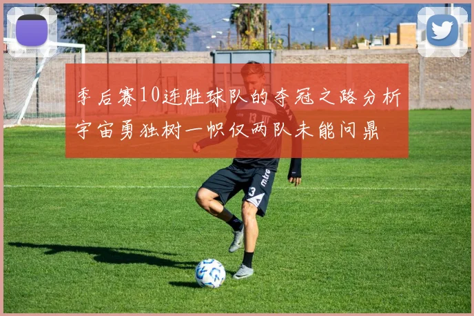 季后赛10连胜球队的夺冠之路分析宇宙勇独树一帜仅两队未能问鼎