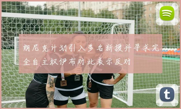 朗尼克计划引入多名新援并寻求完全自主权伊布对此表示反对