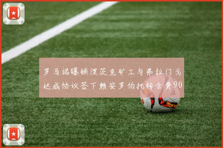 罗马诺曝顿涅茨克矿工与弗拉门戈达成协议签下赖安罗伯托转会费900万欧元