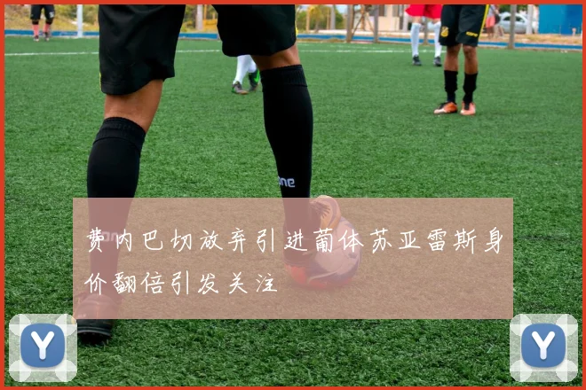费内巴切放弃引进葡体苏亚雷斯身价翻倍引发关注