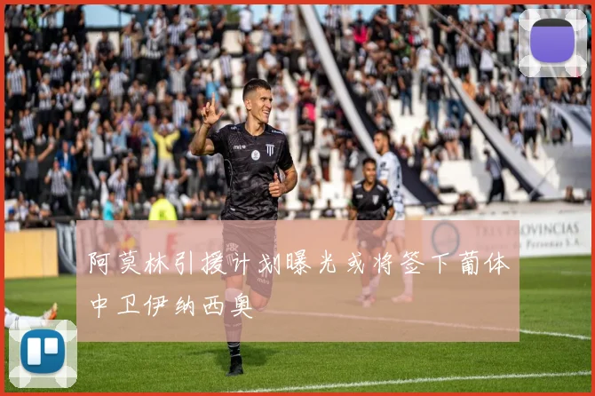 阿莫林引援计划曝光或将签下葡体中卫伊纳西奥