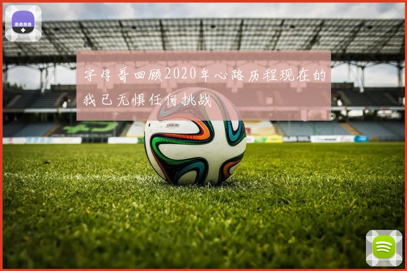 字母哥回顾2020年心路历程现在的我已无惧任何挑战