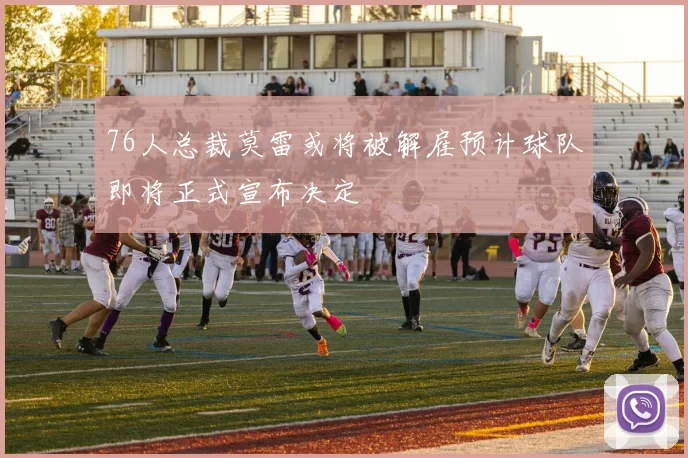 76人总裁莫雷或将被解雇预计球队即将正式宣布决定