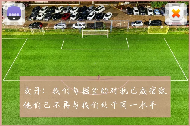 麦丹：我们与掘金的对抗已成宿敌他们已不再与我们处于同一水平