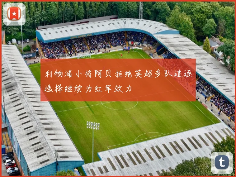 利物浦小将阿贝拒绝英超多队追逐选择继续为红军效力