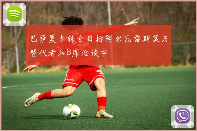 巴萨夏季转会目标阿尔瓦雷斯莱万替代者和B席洽谈中