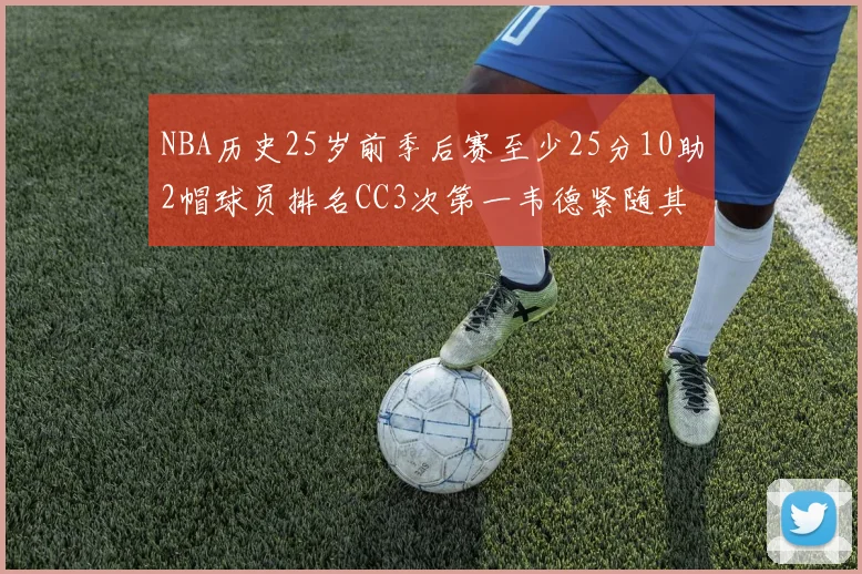 NBA历史25岁前季后赛至少25分10助2帽球员排名CC3次第一韦德紧随其后