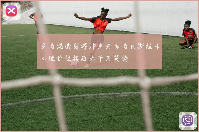 罗马诺透露塔帅看好吉马良斯纽卡心理价位接近九千万英镑